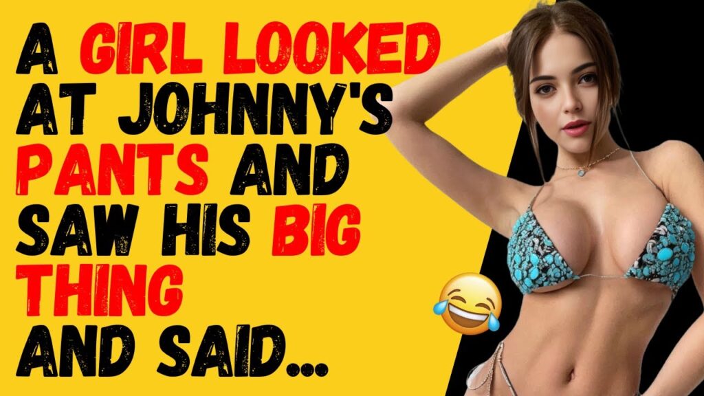 A girl looked at johnny’s pants and saw his big thing and…