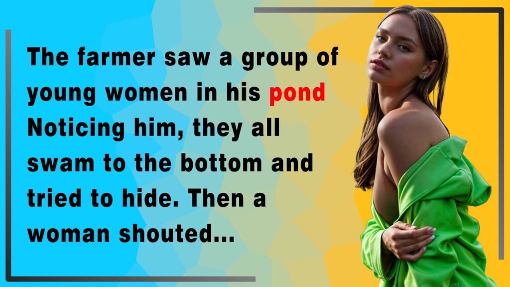 The Farmer saw a group of young women in his Pond